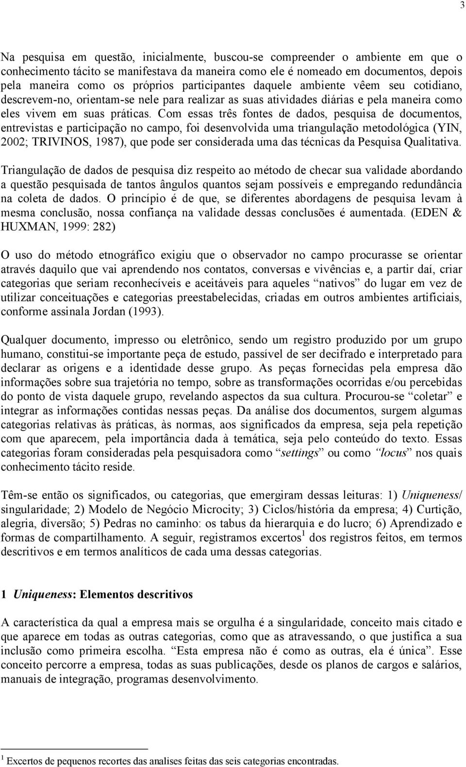 Com essas três fontes de dados, pesquisa de documentos, entrevistas e participação no campo, foi desenvolvida uma triangulação metodológica (YIN, 2002; TRIVINOS, 1987), que pode ser considerada uma