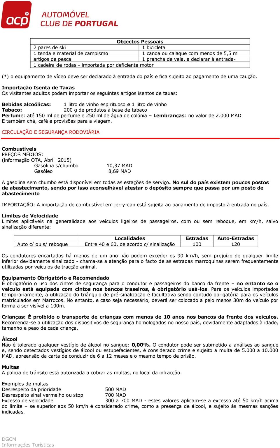 Importação Isenta de Taxas Os visitantes adultos podem importar os seguintes artigos isentos de taxas: Bebidas alcoólicas: 1 litro de vinho espirituoso e 1 litro de vinho Tabaco: 200 g de produtos à