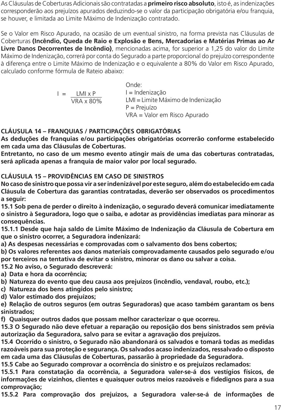 Se o Valor em Risco Apurado, na ocasião de um eventual sinistro, na forma prevista nas Cláusulas de Coberturas (Incêndio, Queda de Raio e Explosão e Bens, Mercadorias e Matérias Primas ao Ar Livre