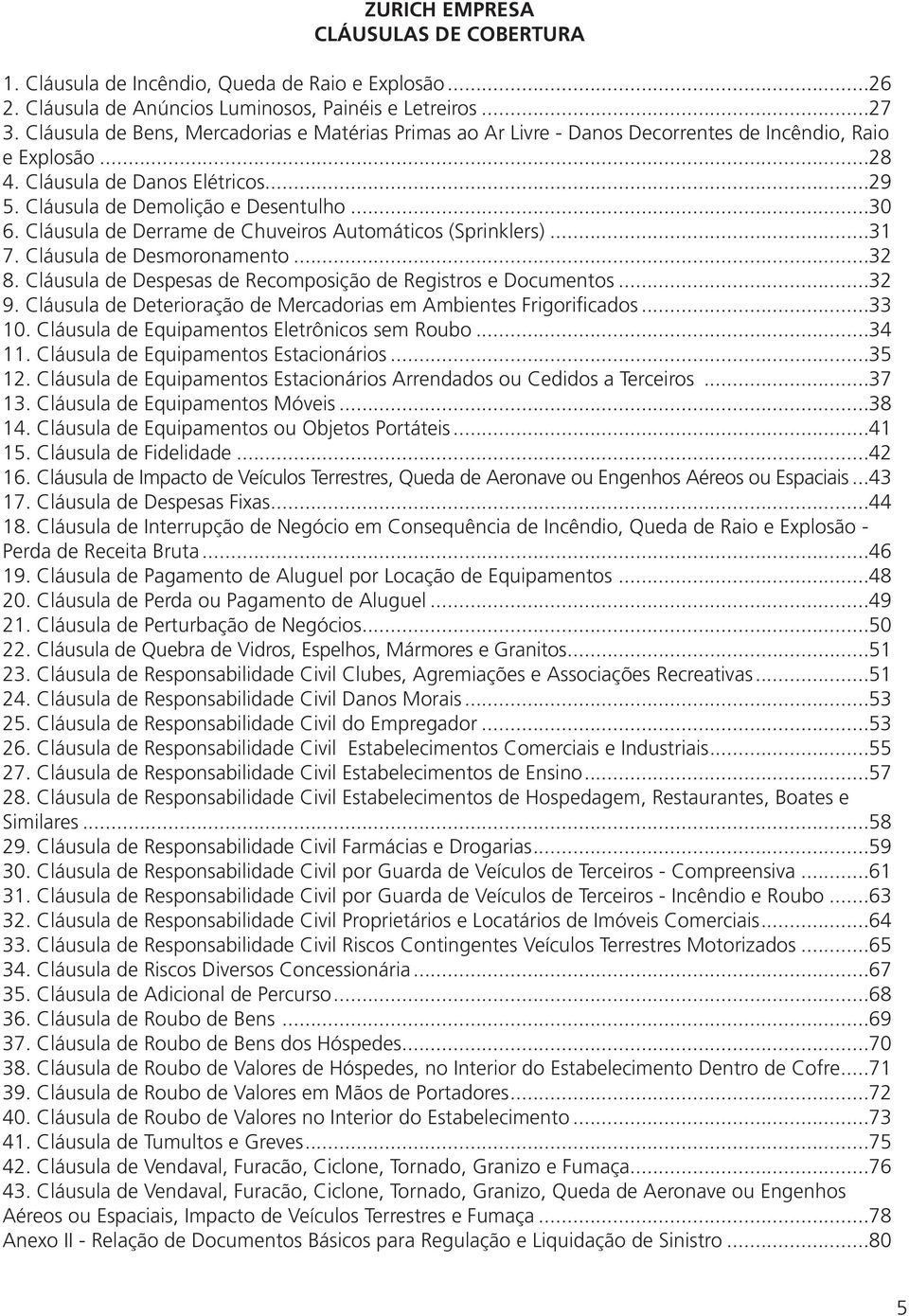 Cláusula de Derrame de Chuveiros Automáticos (Sprinklers)...31 7. Cláusula de Desmoronamento...32 8. Cláusula de Despesas de Recomposição de Registros e Documentos...32 9.