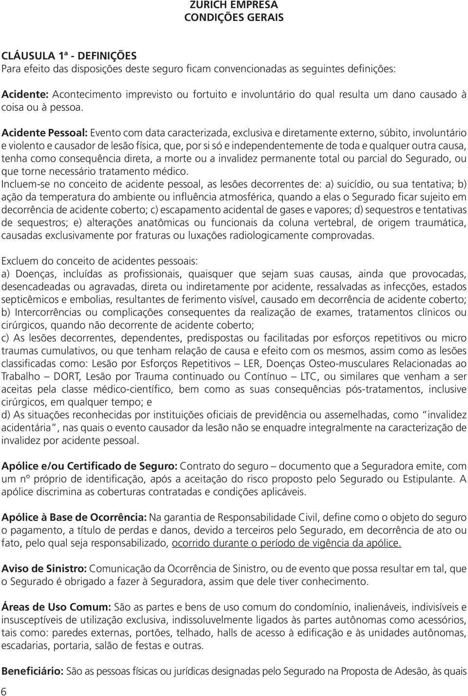 Acidente Pessoal: Evento com data caracterizada, exclusiva e diretamente externo, súbito, involuntário e violento e causador de lesão física, que, por si só e independentemente de toda e qualquer