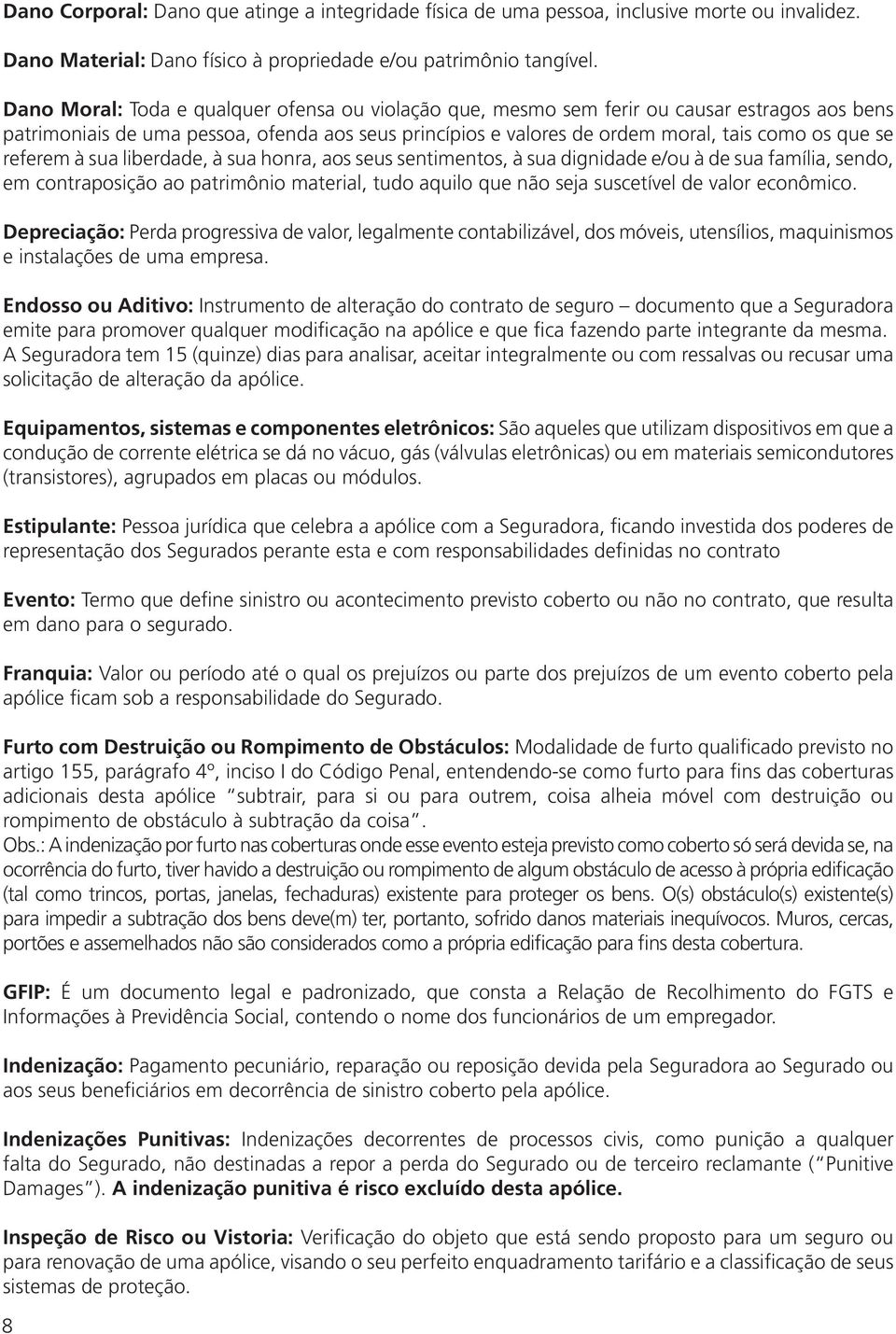 referem à sua liberdade, à sua honra, aos seus sentimentos, à sua dignidade e/ou à de sua família, sendo, em contraposição ao patrimônio material, tudo aquilo que não seja suscetível de valor