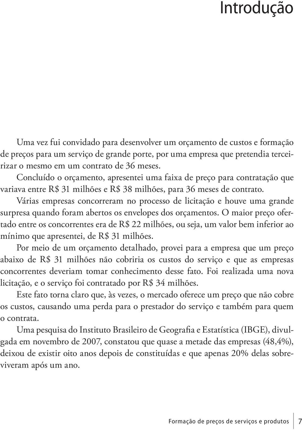 Várias empresas concorreram no processo de licitação e houve uma grande surpresa quando foram abertos os envelopes dos orçamentos.