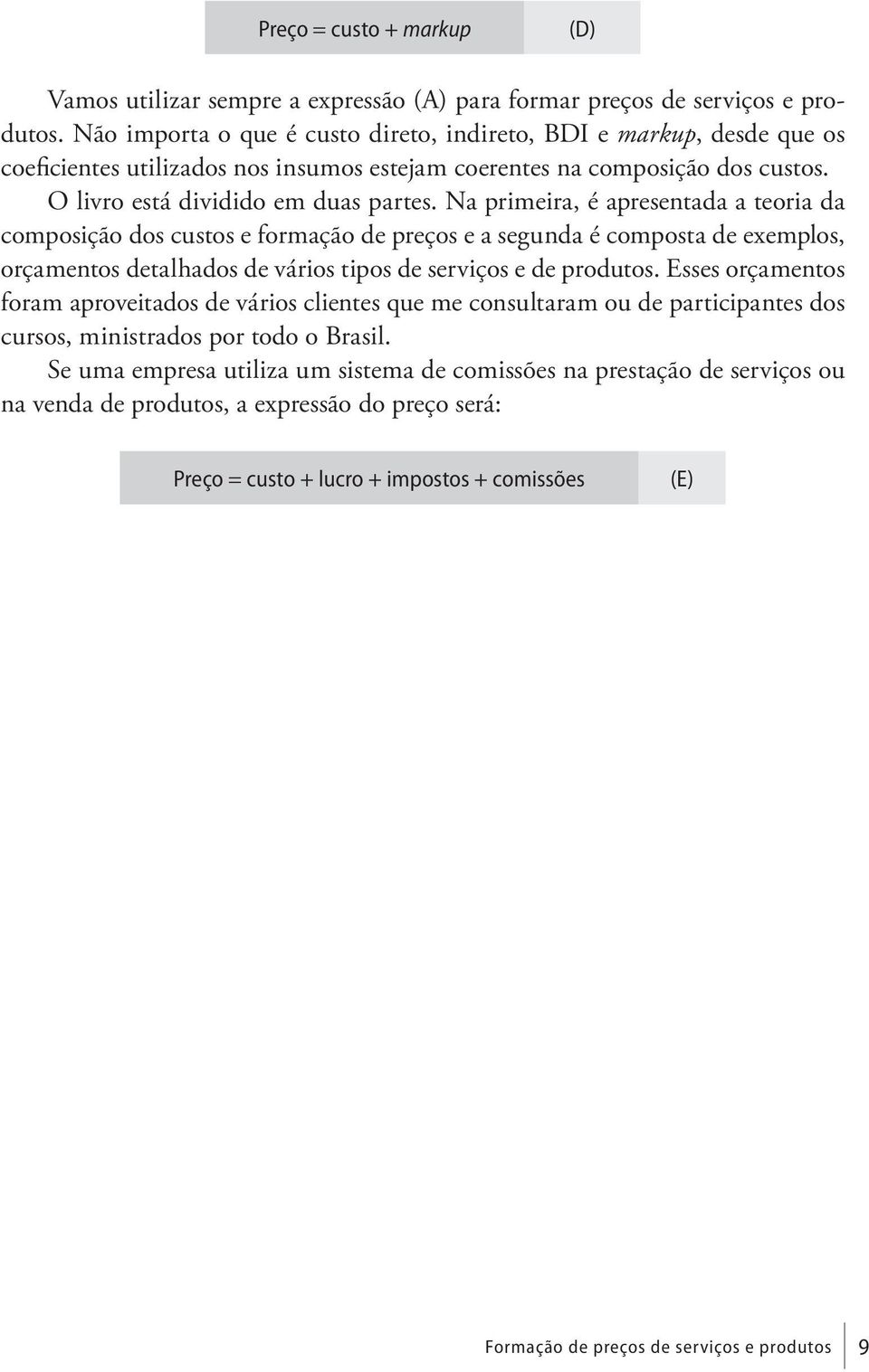 Na primeira, é apresentada a teoria da composição dos custos e formação de preços e a segunda é composta de exemplos, orçamentos detalhados de vários tipos de serviços e de produtos.