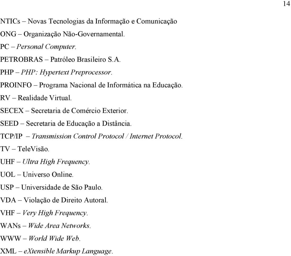 TCP/IP Transmission Control Protocol / Internet Protocol. TV TeleVisão. UHF Ultra High Frequency. UOL Universo Online. USP Universidade de São Paulo.