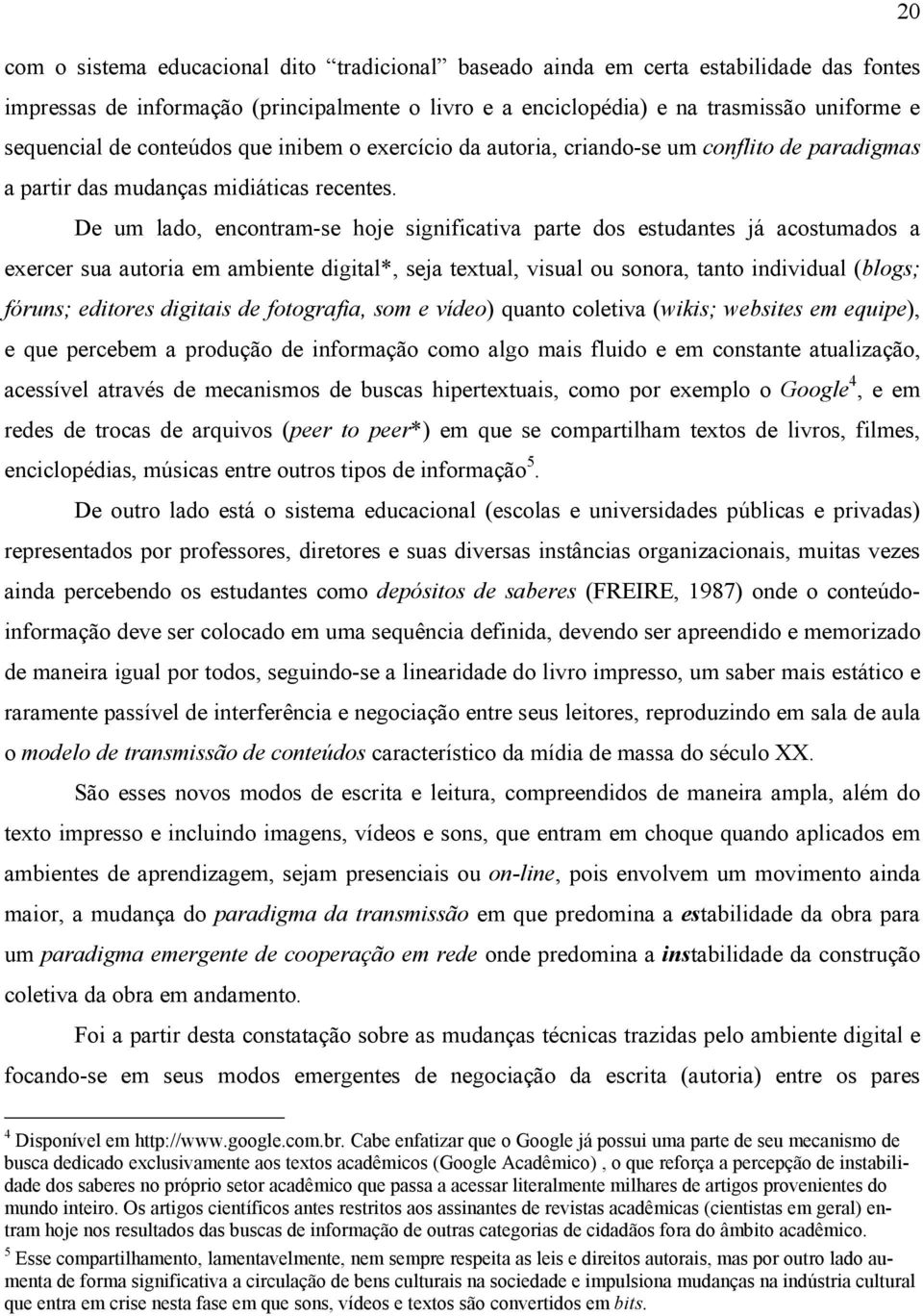 De um lado, encontram-se hoje significativa parte dos estudantes já acostumados a exercer sua autoria em ambiente digital*, seja textual, visual ou sonora, tanto individual (blogs; fóruns; editores