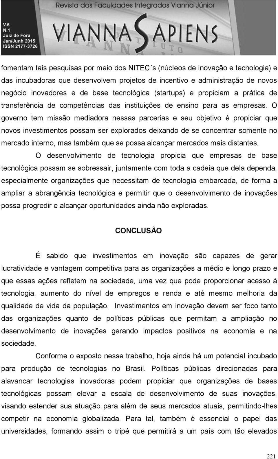 O governo tem missão mediadora nessas parcerias e seu objetivo é propiciar que novos investimentos possam ser explorados deixando de se concentrar somente no interno, mas também que se possa alcançar