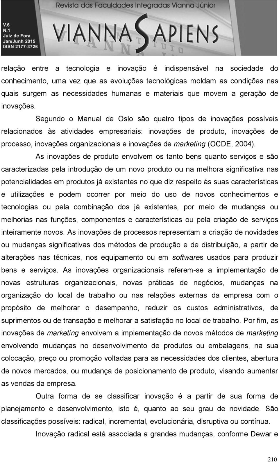 Segundo o Manual de Oslo são quatro tipos de inovações possíveis relacionados às atividades empresariais: inovações de produto, inovações de processo, inovações organizacionais e inovações de