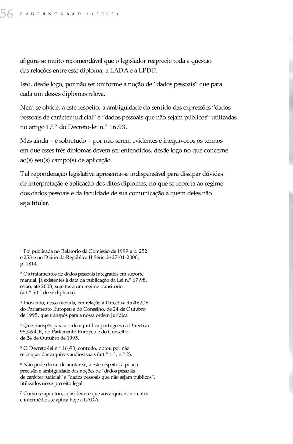 Nem se olvide, a este respeito, a ambiguidade do sentido das expressões dados pessoais de carácter judicial e dados pessoais que não sejam públicos utilizadas no artigo 17.º do Decreto-lei n.º 16/93.