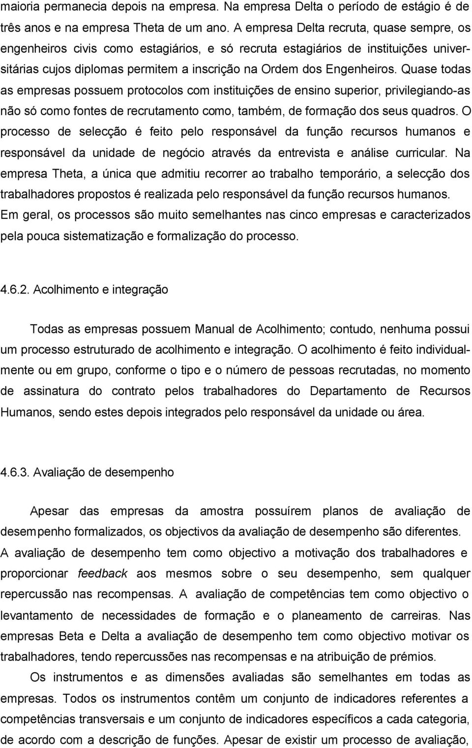 Quase todas as empresas possuem protocolos com instituições de ensino superior, privilegiando-as não só como fontes de recrutamento como, também, de formação dos seus quadros.