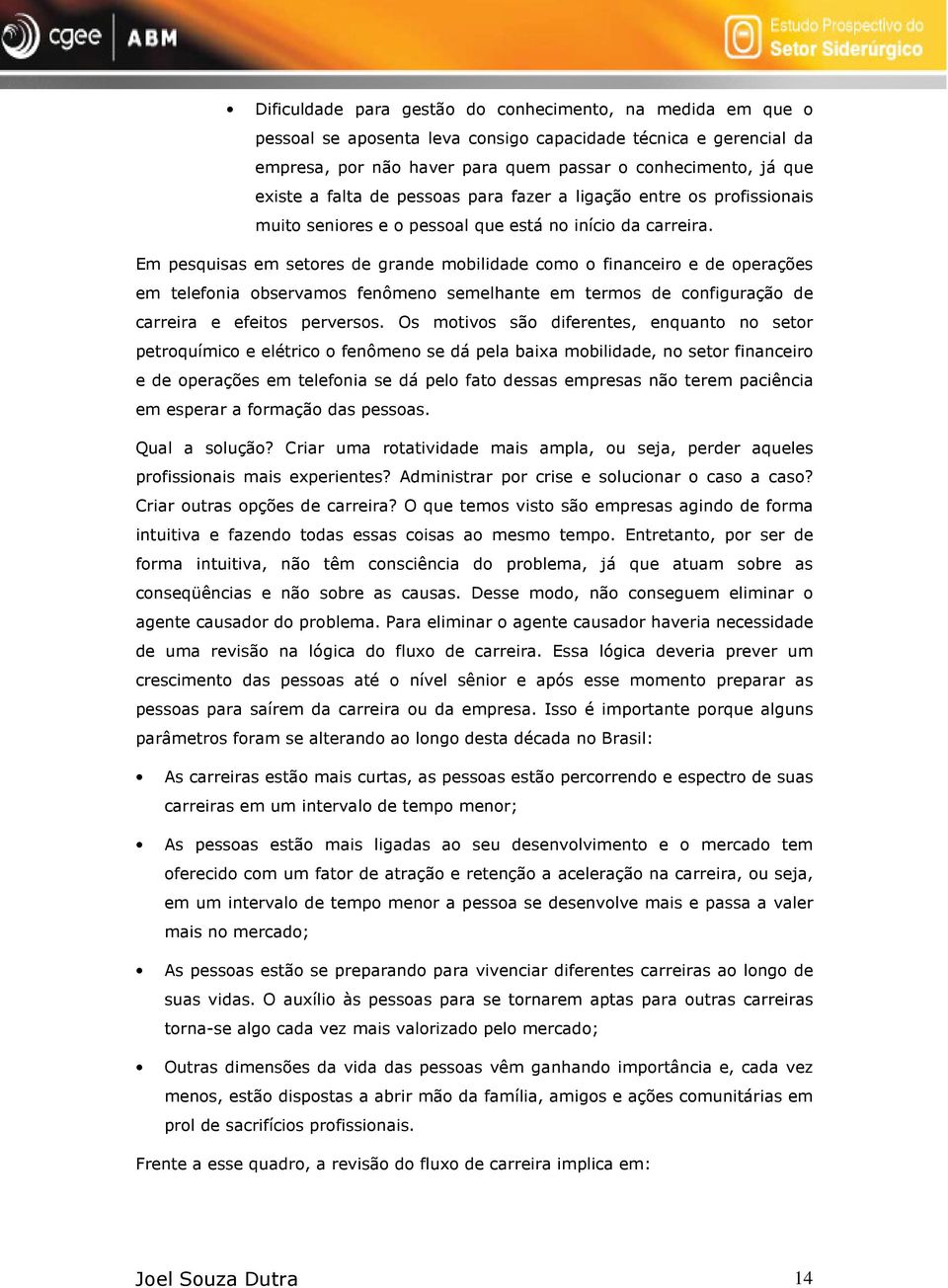 Em pesquisas em setores de grande mobilidade como o financeiro e de operações em telefonia observamos fenômeno semelhante em termos de configuração de carreira e efeitos perversos.