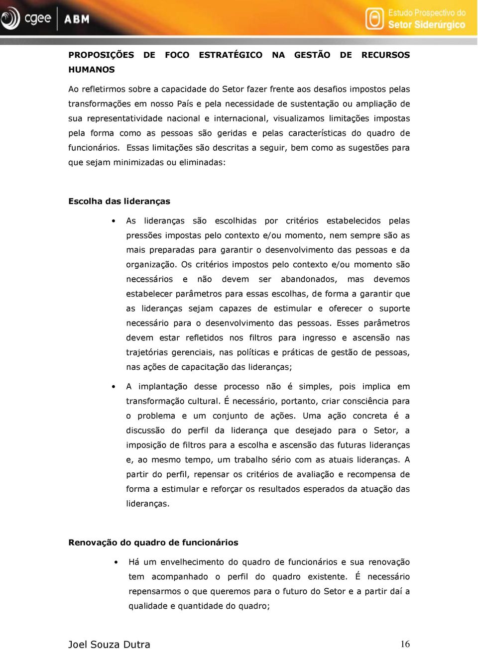 Essas limitações são descritas a seguir, bem como as sugestões para que sejam minimizadas ou eliminadas: Escolha das lideranças As lideranças são escolhidas por critérios estabelecidos pelas pressões