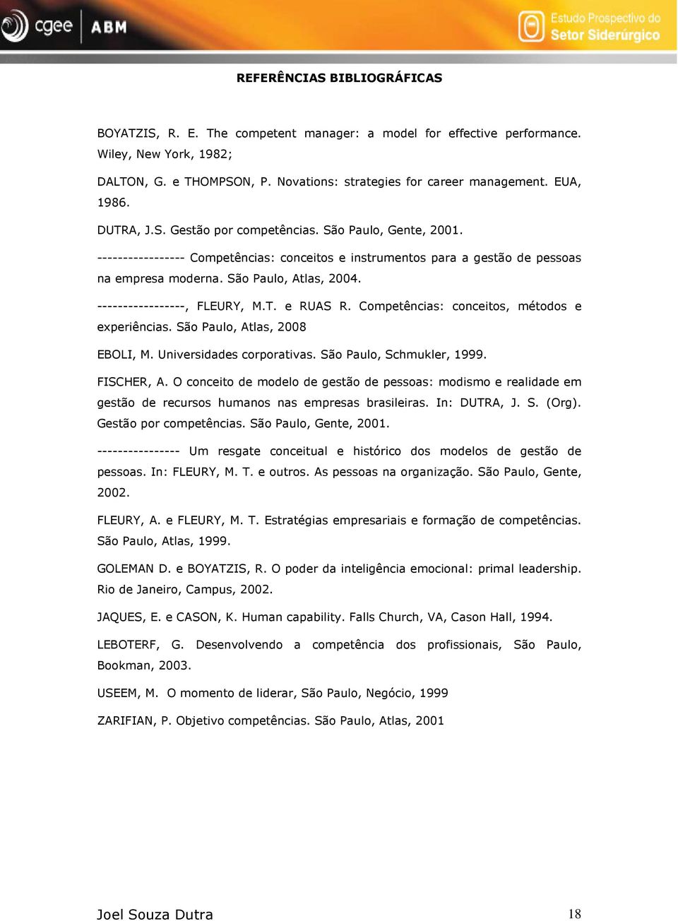 -----------------, FLEURY, M.T. e RUAS R. Competências: conceitos, métodos e experiências. São Paulo, Atlas, 2008 EBOLI, M. Universidades corporativas. São Paulo, Schmukler, 1999. FISCHER, A.