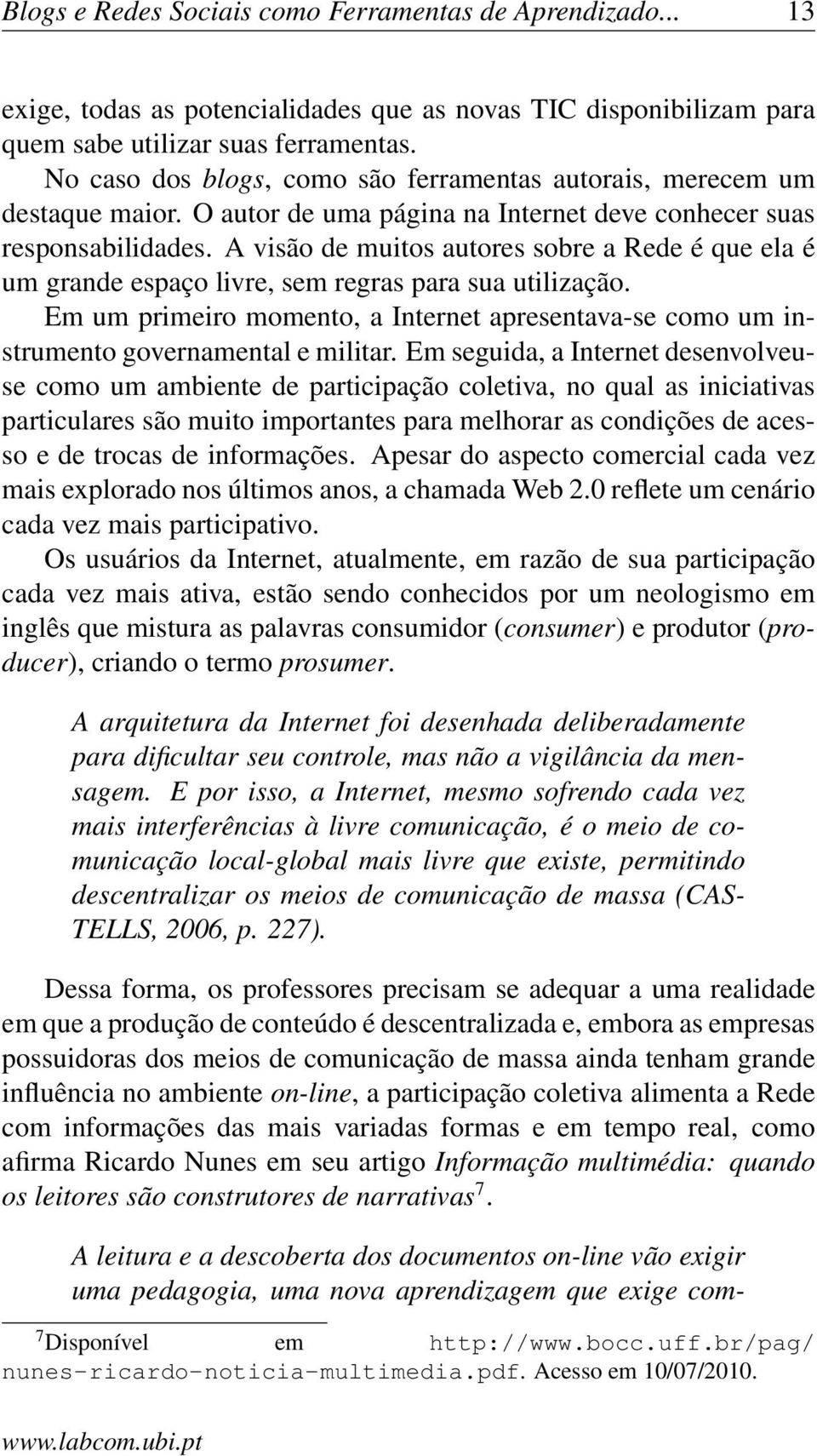 A visão de muitos autores sobre a Rede é que ela é um grande espaço livre, sem regras para sua utilização.