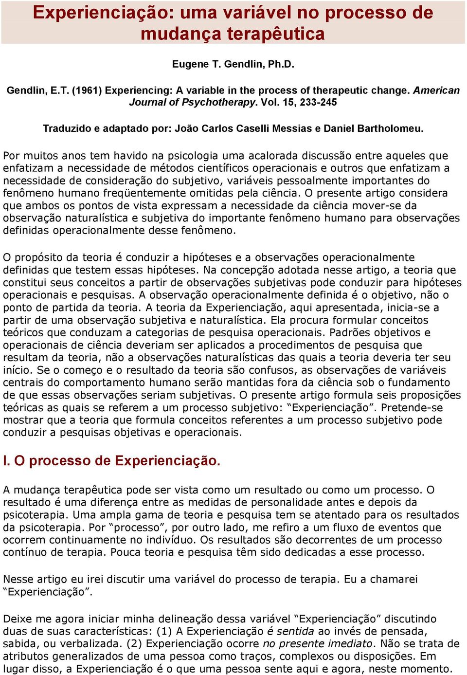 Por muitos anos tem havido na psicologia uma acalorada discussão entre aqueles que enfatizam a necessidade de métodos científicos operacionais e outros que enfatizam a necessidade de consideração do