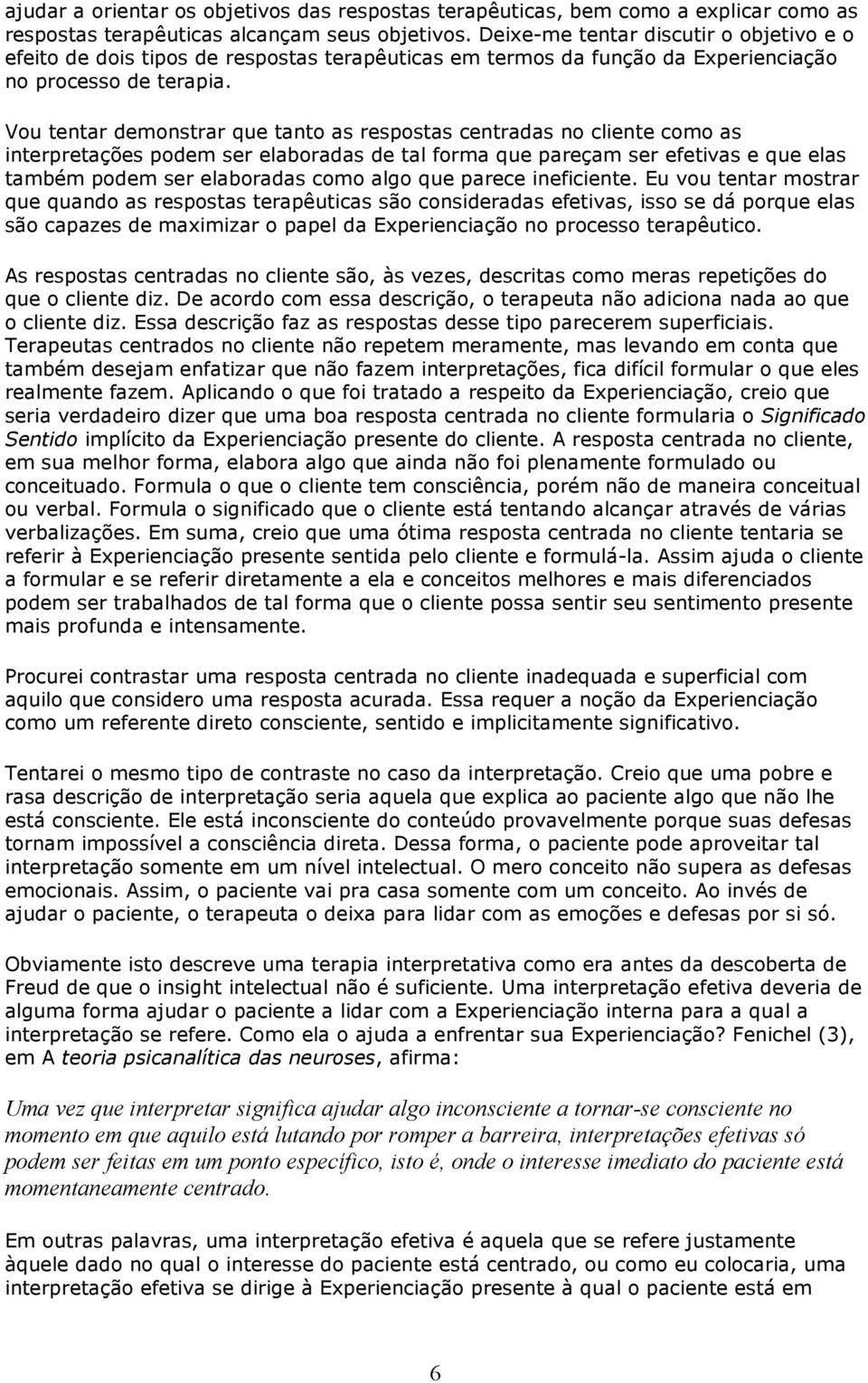 Vou tentar demonstrar que tanto as respostas centradas no cliente como as interpretações podem ser elaboradas de tal forma que pareçam ser efetivas e que elas também podem ser elaboradas como algo