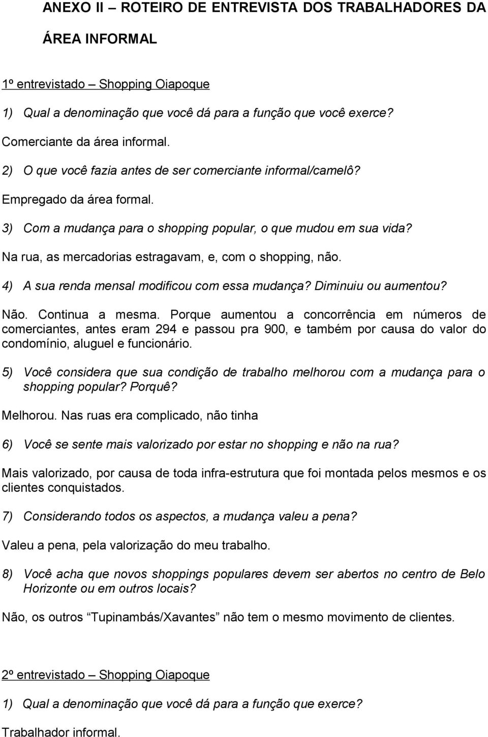 Na rua, as mercadorias estragavam, e, com o shopping, não. 4) A sua renda mensal modificou com essa mudança? Diminuiu ou aumentou? Não. Continua a mesma.