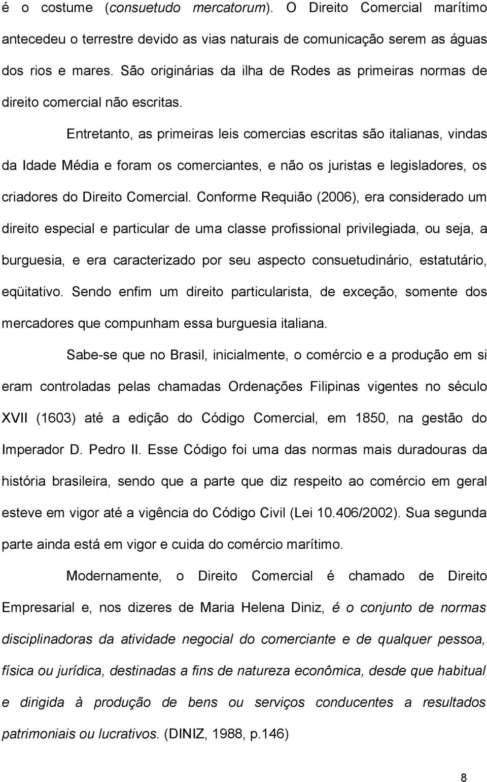 Entretanto, as primeiras leis comercias escritas são italianas, vindas da Idade Média e foram os comerciantes, e não os juristas e legisladores, os criadores do Direito Comercial.