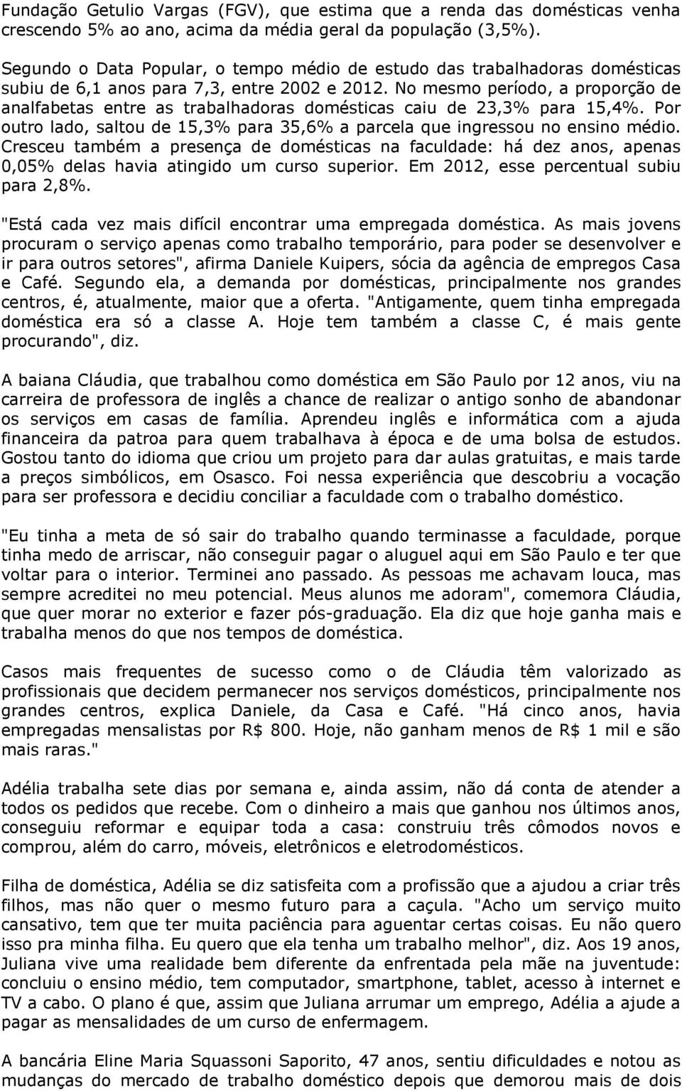 No mesmo período, a proporção de analfabetas entre as trabalhadoras domésticas caiu de 23,3% para 15,4%. Por outro lado, saltou de 15,3% para 35,6% a parcela que ingressou no ensino médio.