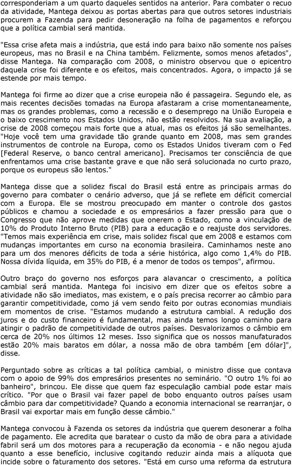 cambial será mantida. "Essa crise afeta mais a indústria, que está indo para baixo não somente nos países europeus, mas no Brasil e na China também. Felizmente, somos menos afetados", disse Mantega.