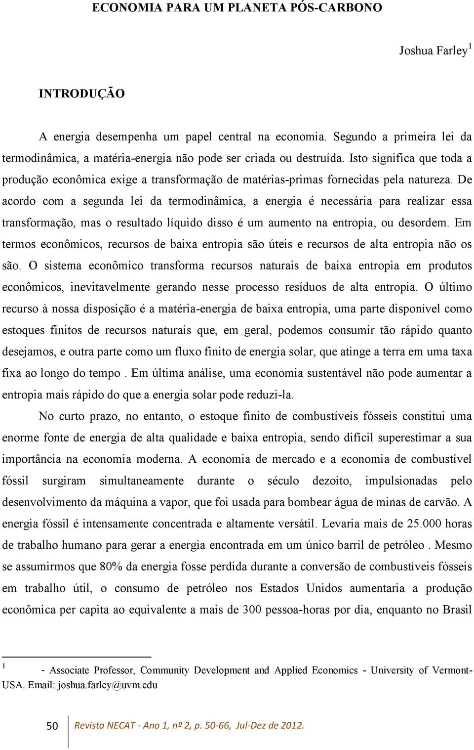 Isto significa que toda a produção econômica exige a transformação de matérias-primas fornecidas pela natureza.