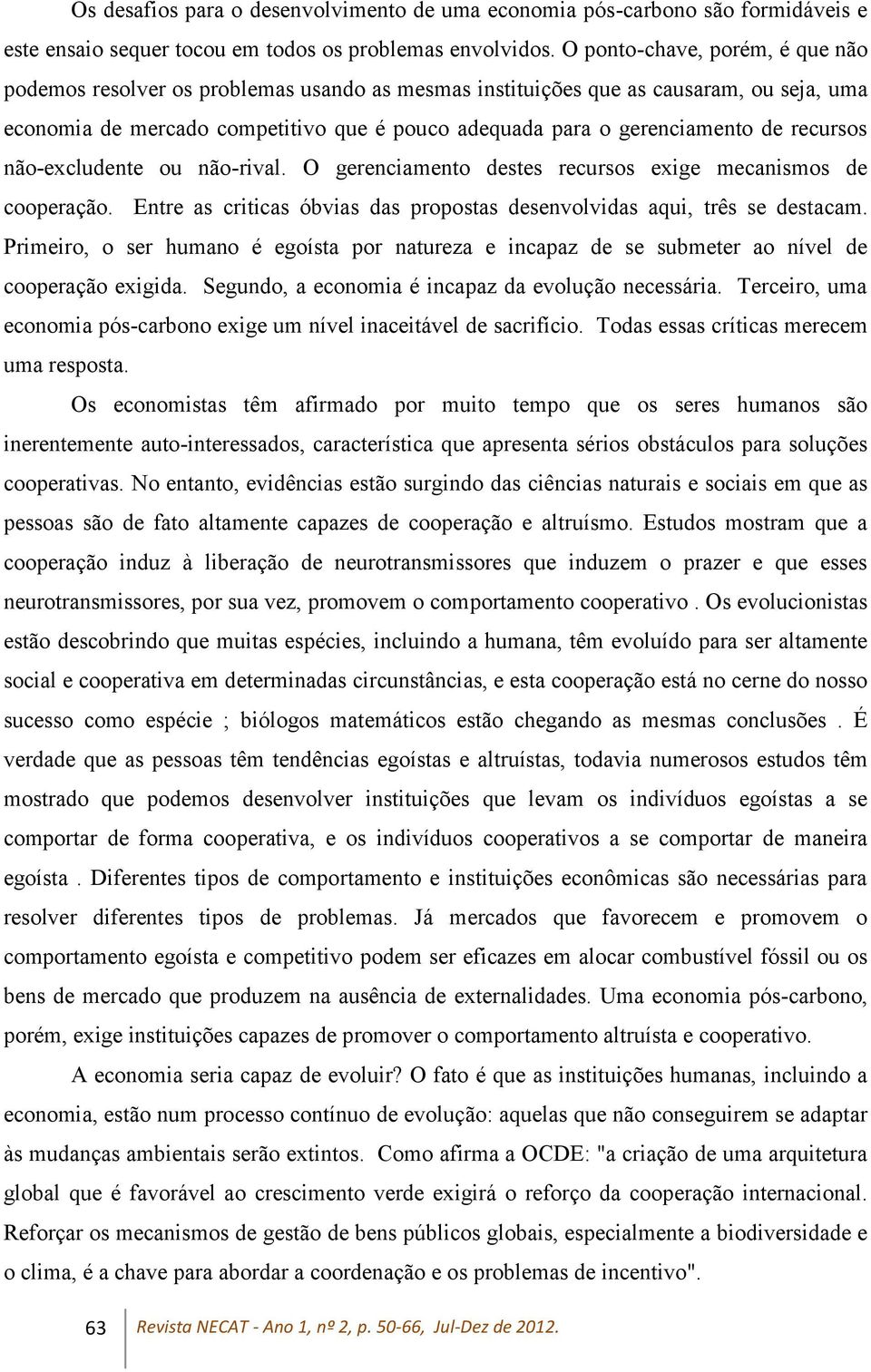 recursos não-excludente ou não-rival. O gerenciamento destes recursos exige mecanismos de cooperação. Entre as criticas óbvias das propostas desenvolvidas aqui, três se destacam.