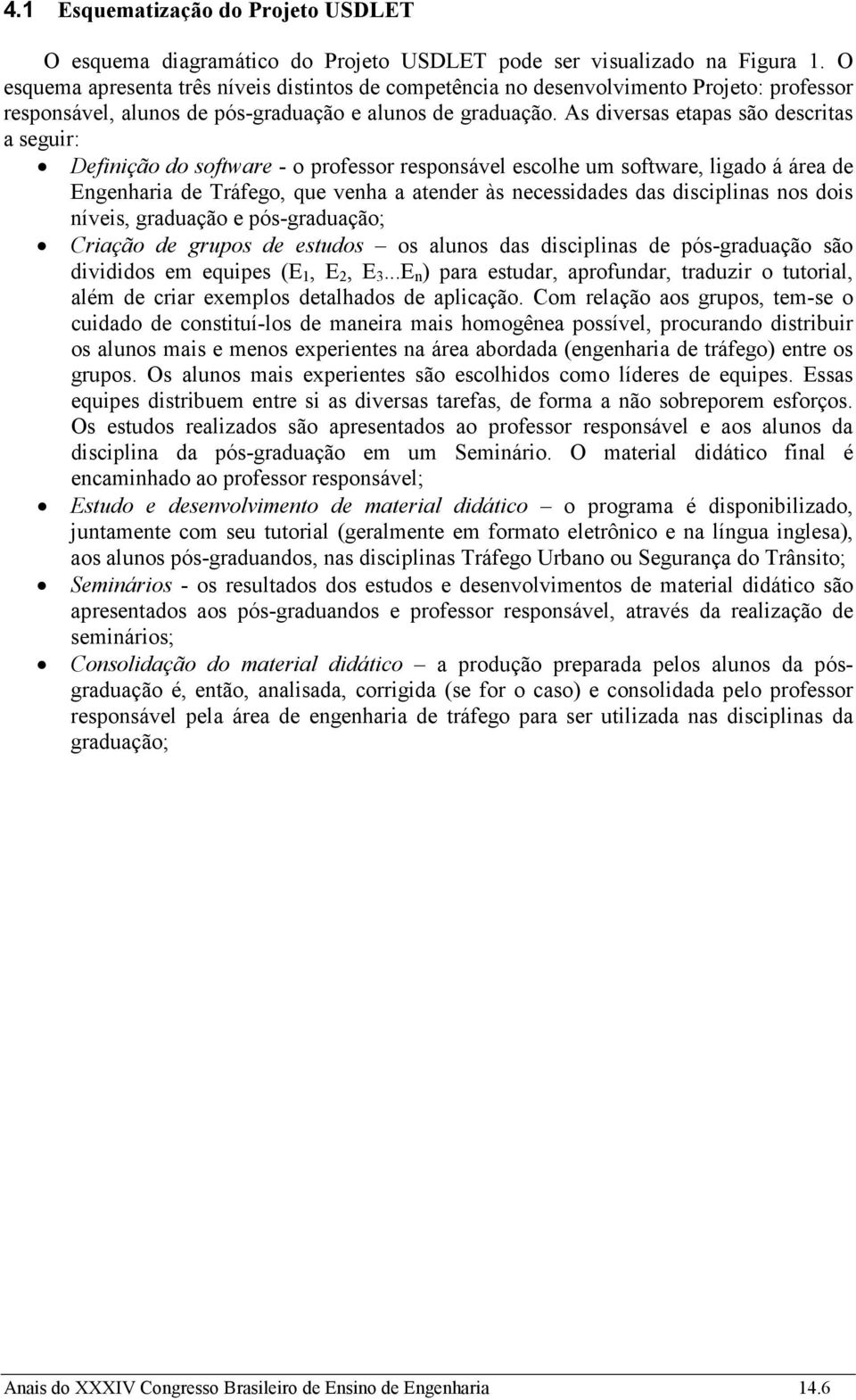 As diversas etapas são descritas a seguir: Definição do software - o professor responsável escolhe um software, ligado á área de Engenharia de Tráfego, que venha a atender às necessidades das