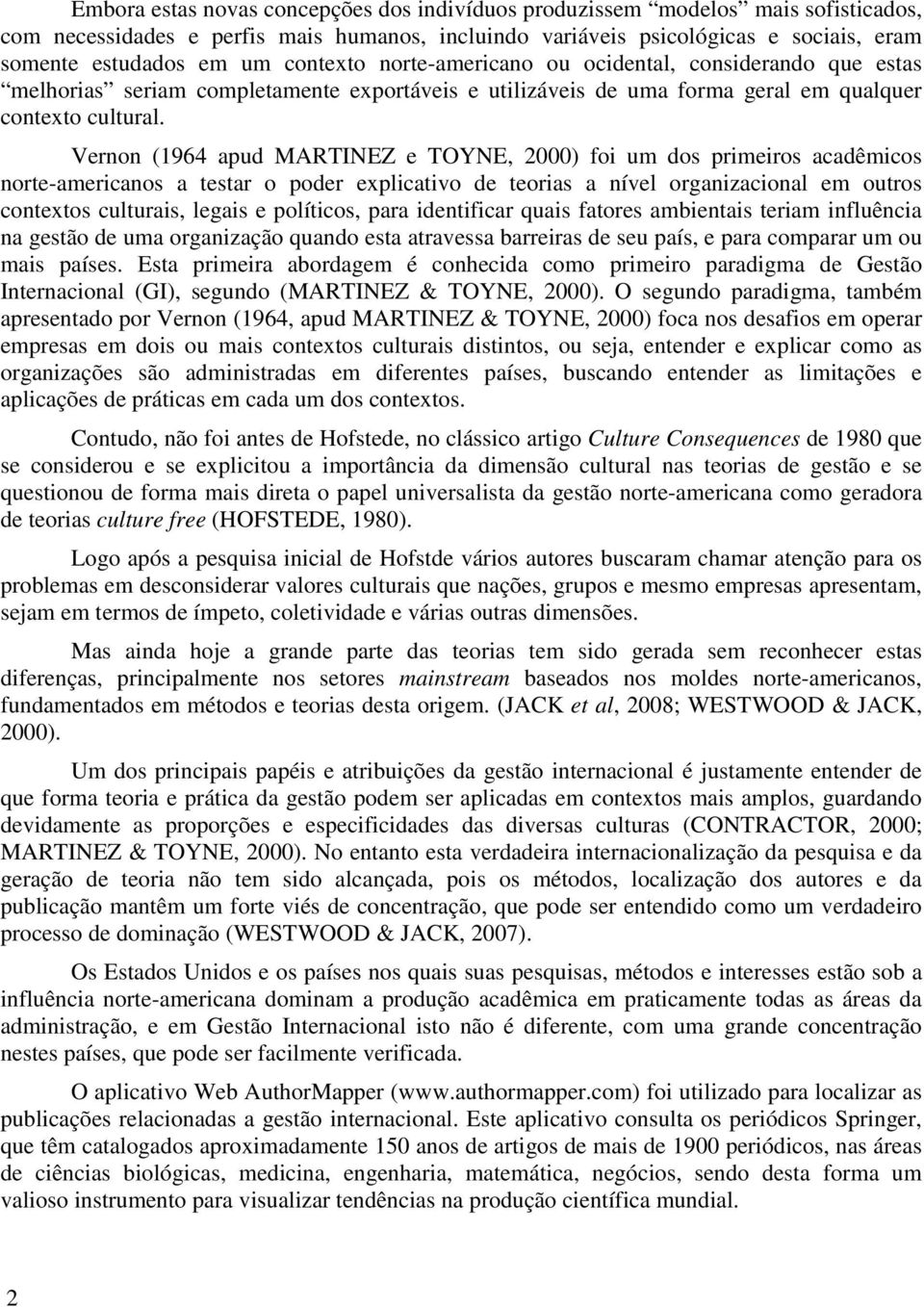 Vernon (1964 apud MARTINEZ e TOYNE, 2000) foi um dos primeiros acadêmicos norte-americanos a testar o poder explicativo de teorias a nível organizacional em outros contextos culturais, legais e