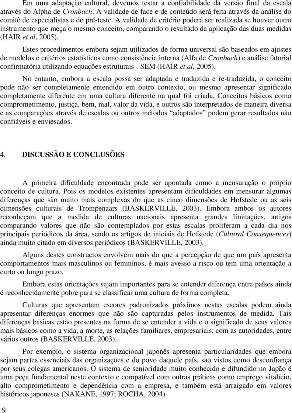 A validade de critério poderá ser realizada se houver outro instrumento que meça o mesmo conceito, comparando o resultado da aplicação das duas medidas (HAIR et al, 2005).