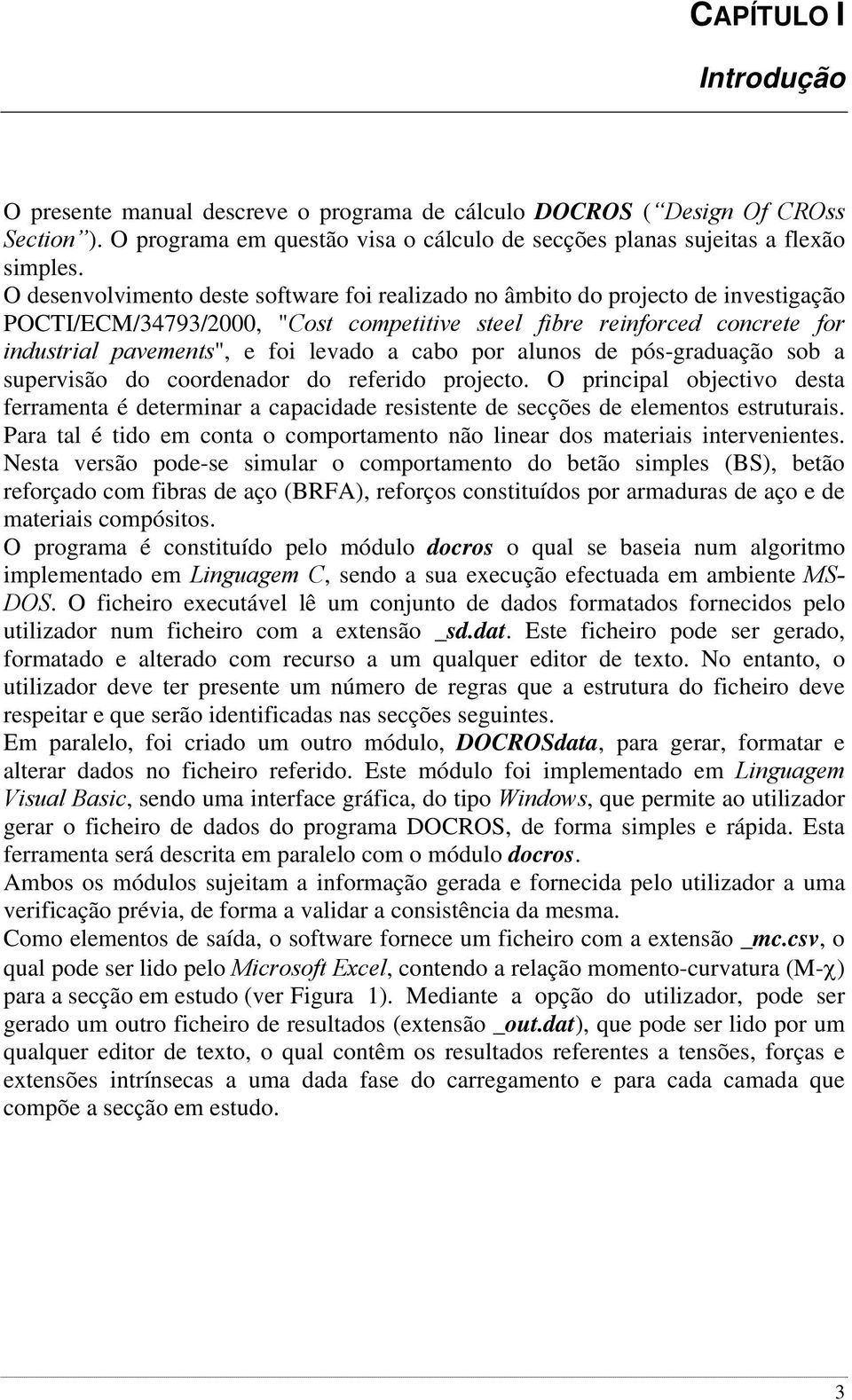 cabo por alunos de pós-graduação sob a supervisão do coordenador do referido projecto. O principal objectivo desta ferramenta é determinar a capacidade resistente de secções de elementos estruturais.