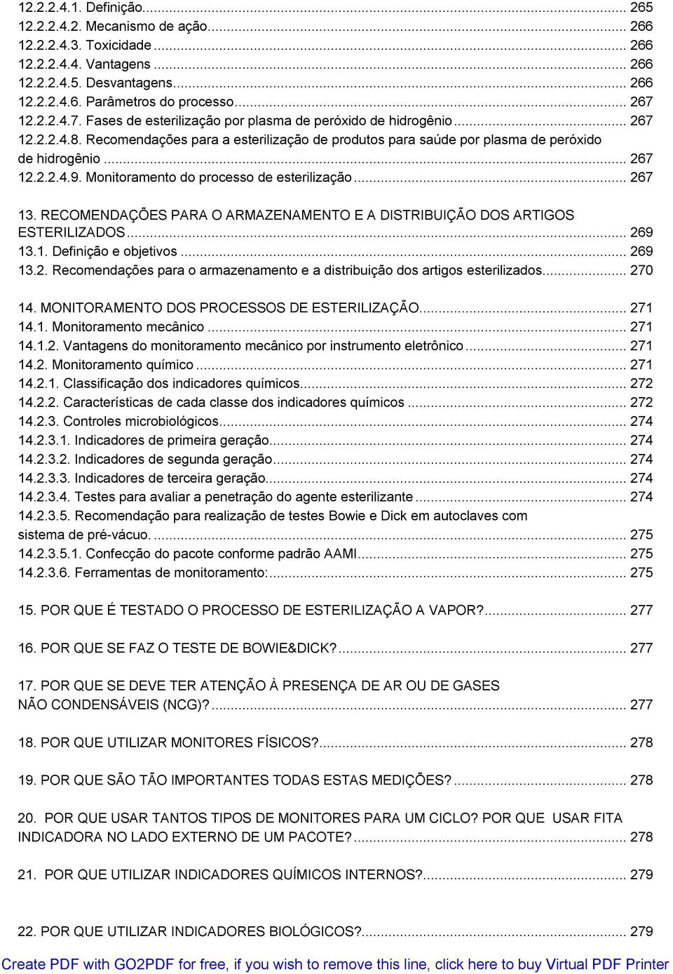 Monitoramento do processo de esterilização... 267 13. RECOMENDAÇÕES PARA O ARMAZENAMENTO E A DISTRIBUIÇÃO DOS ARTIGOS ESTERILIZADOS... 269 13.1. Definição e objetivos... 269 13.2. Recomendações para o armazenamento e a distribuição dos artigos esterilizados.