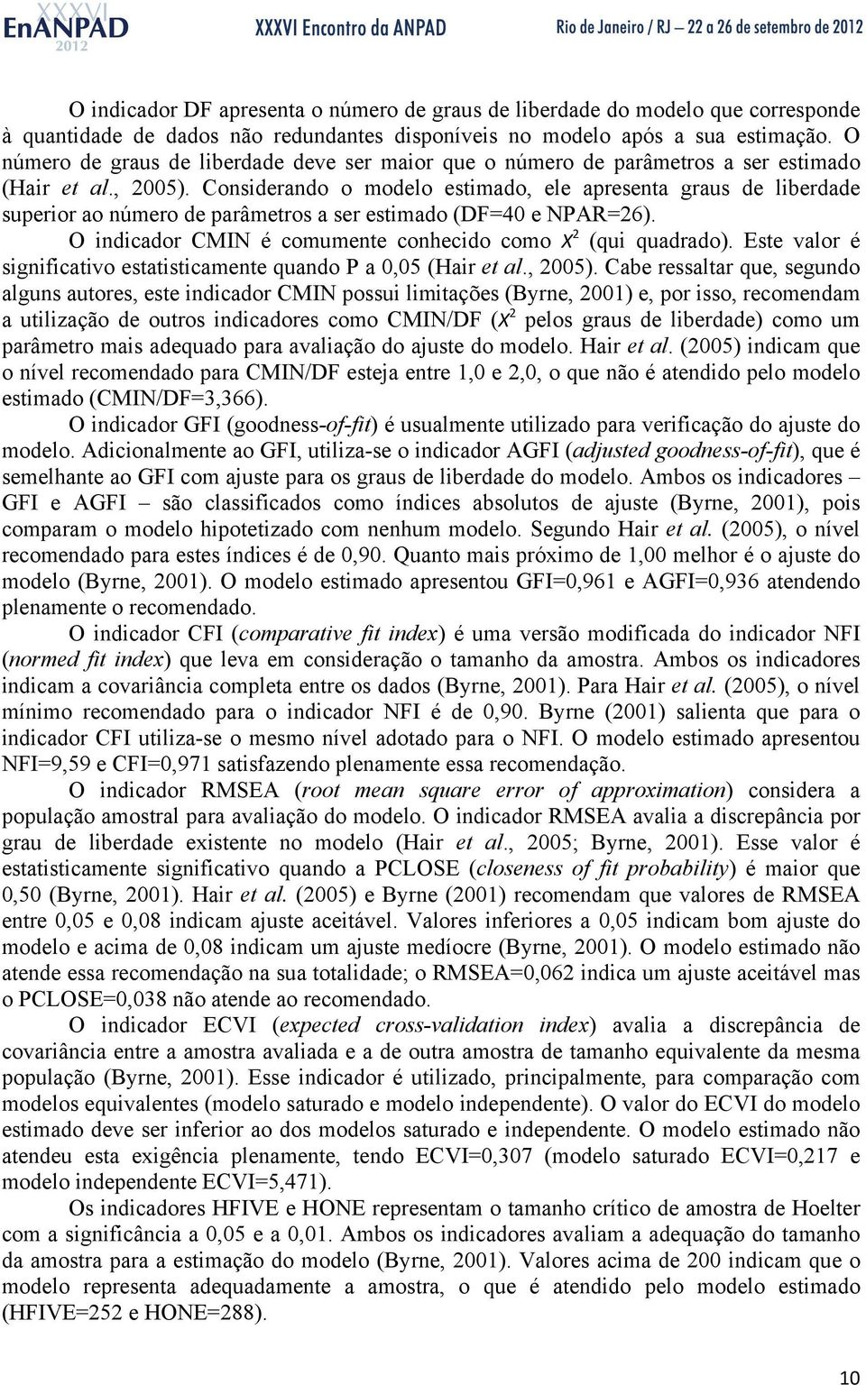 Considerando o modelo estimado, ele apresenta graus de liberdade superior ao número de parâmetros a ser estimado (DF=40 e NPAR=26). O indicador CMIN é comumente conhecido como X 2 (qui quadrado).