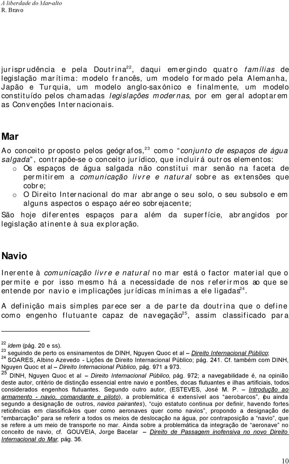 Mar Ao conceito proposto pelos geógrafos, 23 como conjunto de espaços de água salgada, contrapõe-se o conceito jurídico, que incluirá outros elementos: o Os espaços de água salgada não constitui mar