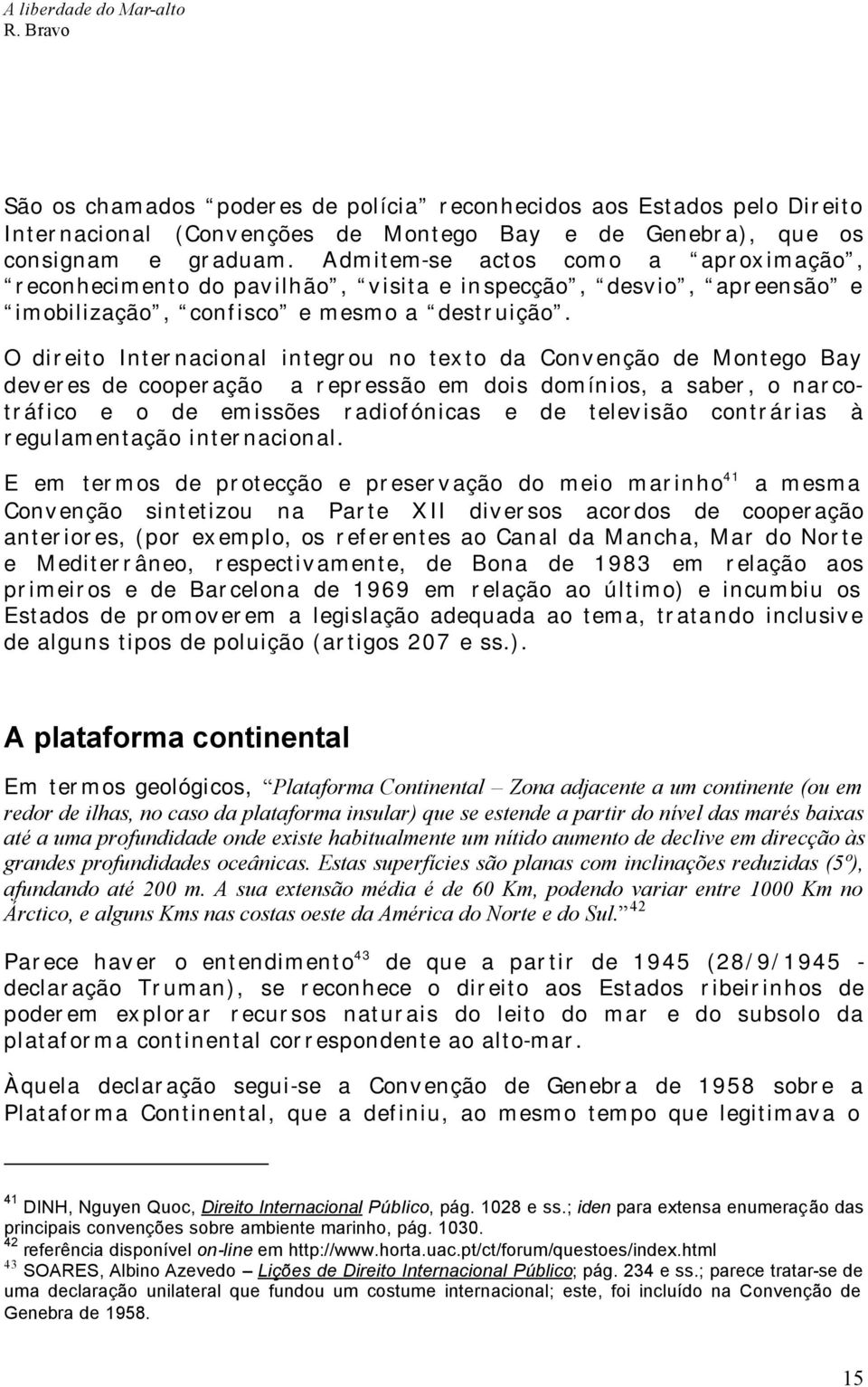 O direito Internacional integrou no texto da Convenção de Montego Bay deveres de cooperação a repressão em dois domínios, a saber, o narcotráfico e o de emissões radiofónicas e de televisão