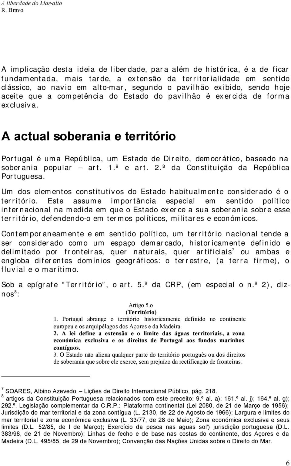 A actual soberania e território Portugal é uma República, um Estado de Direito, democrático, baseado na soberania popular art. 1.º e art. 2.º da Constituição da República Portuguesa.