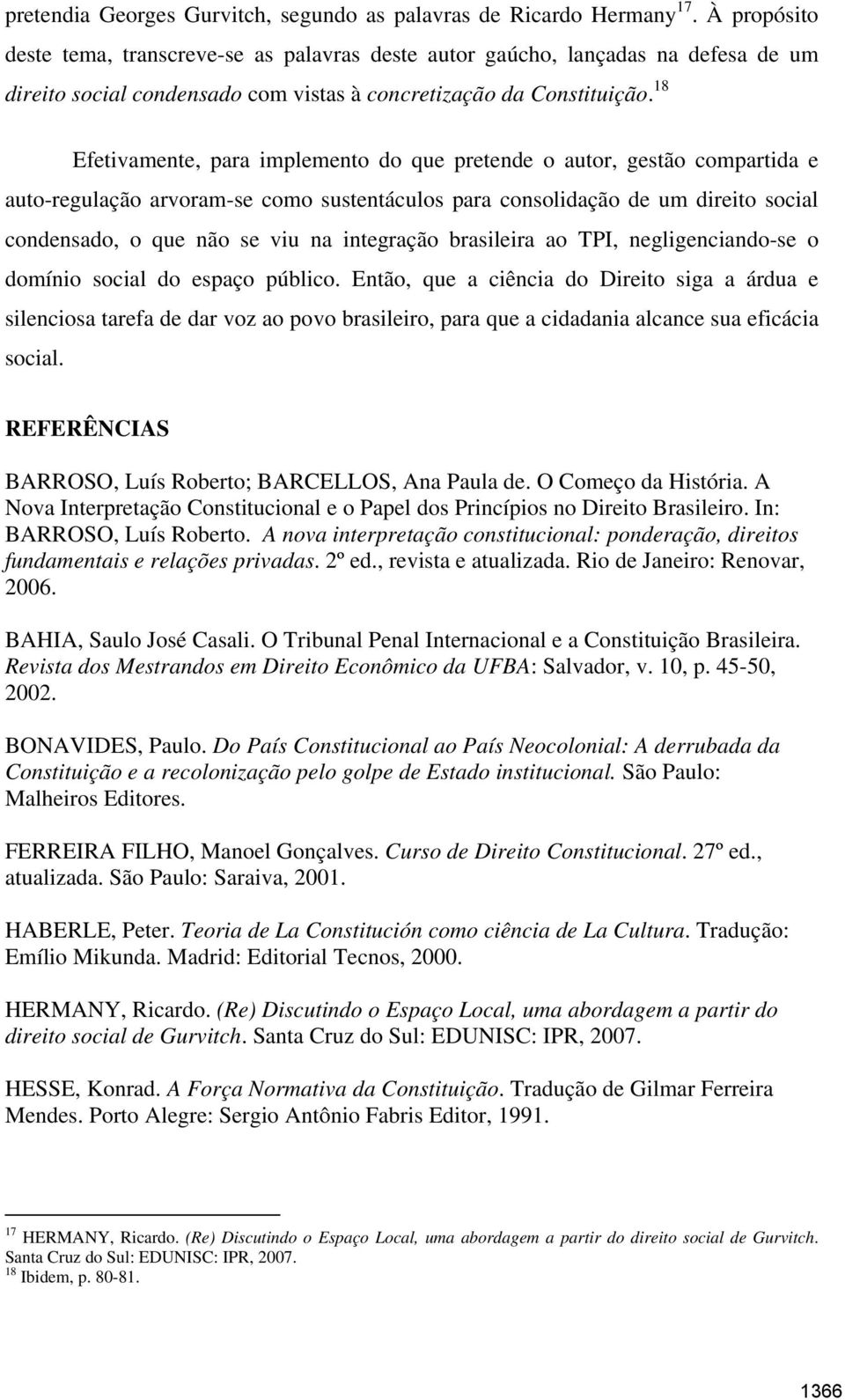 18 Efetivamente, para implemento do que pretende o autor, gestão compartida e auto-regulação arvoram-se como sustentáculos para consolidação de um direito social condensado, o que não se viu na