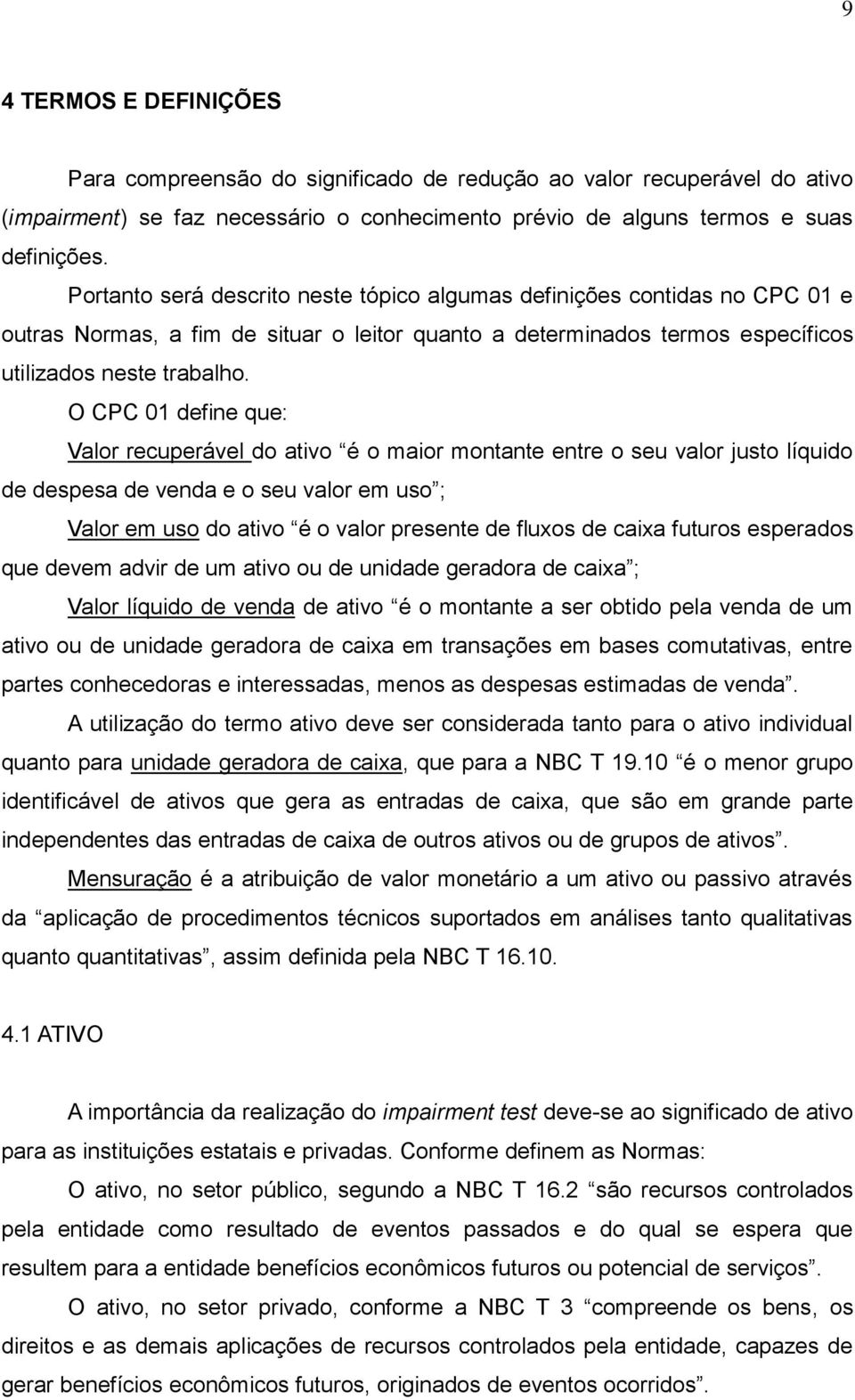 O CPC 01 define que: Valor recuperável do ativo é o maior montante entre o seu valor justo líquido de despesa de venda e o seu valor em uso ; Valor em uso do ativo é o valor presente de fluxos de