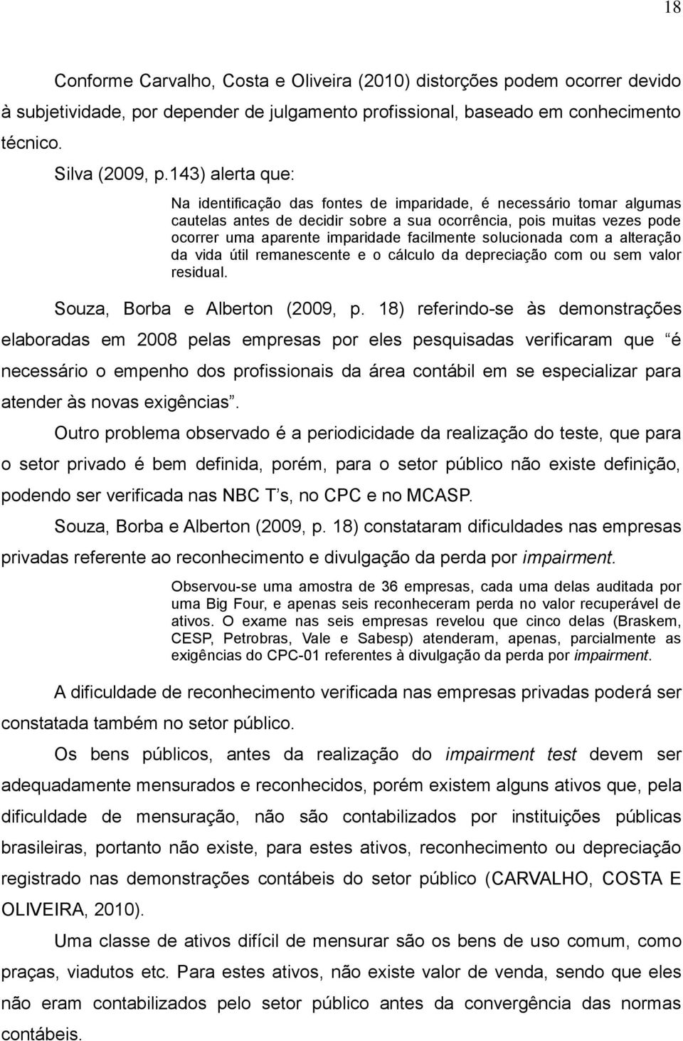 facilmente solucionada com a alteração da vida útil remanescente e o cálculo da depreciação com ou sem valor residual. Souza, Borba e Alberton (2009, p.