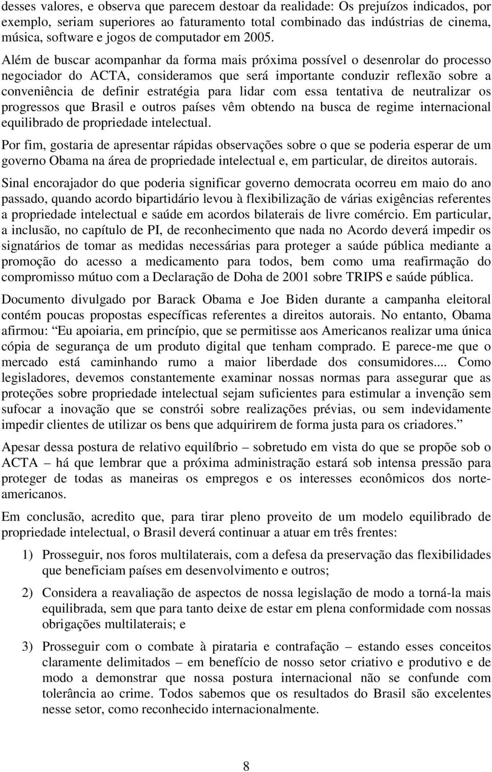 Além de buscar acompanhar da forma mais próxima possível o desenrolar do processo negociador do ACTA, consideramos que será importante conduzir reflexão sobre a conveniência de definir estratégia