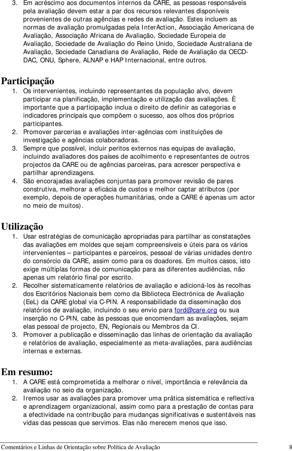 Reino Unido, Sociedade Australiana de Avaliação, Sociedade Canadiana de Avaliação, Rede de Avaliação da OECD- DAC, ONU, Sphere, ALNAP e HAP Internacional, entre outros. Participação 1.