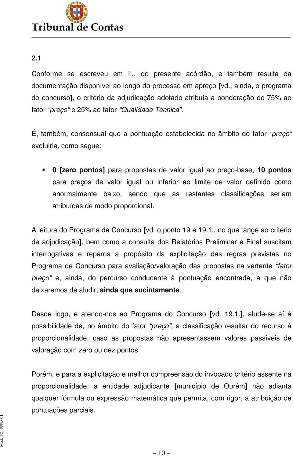 É, também, consensual que a pontuação estabelecida no âmbito do fator preço evoluiria, como segue: 0 [zero pontos] para propostas de valor igual ao preço-base, 10 pontos para preços de valor igual ou