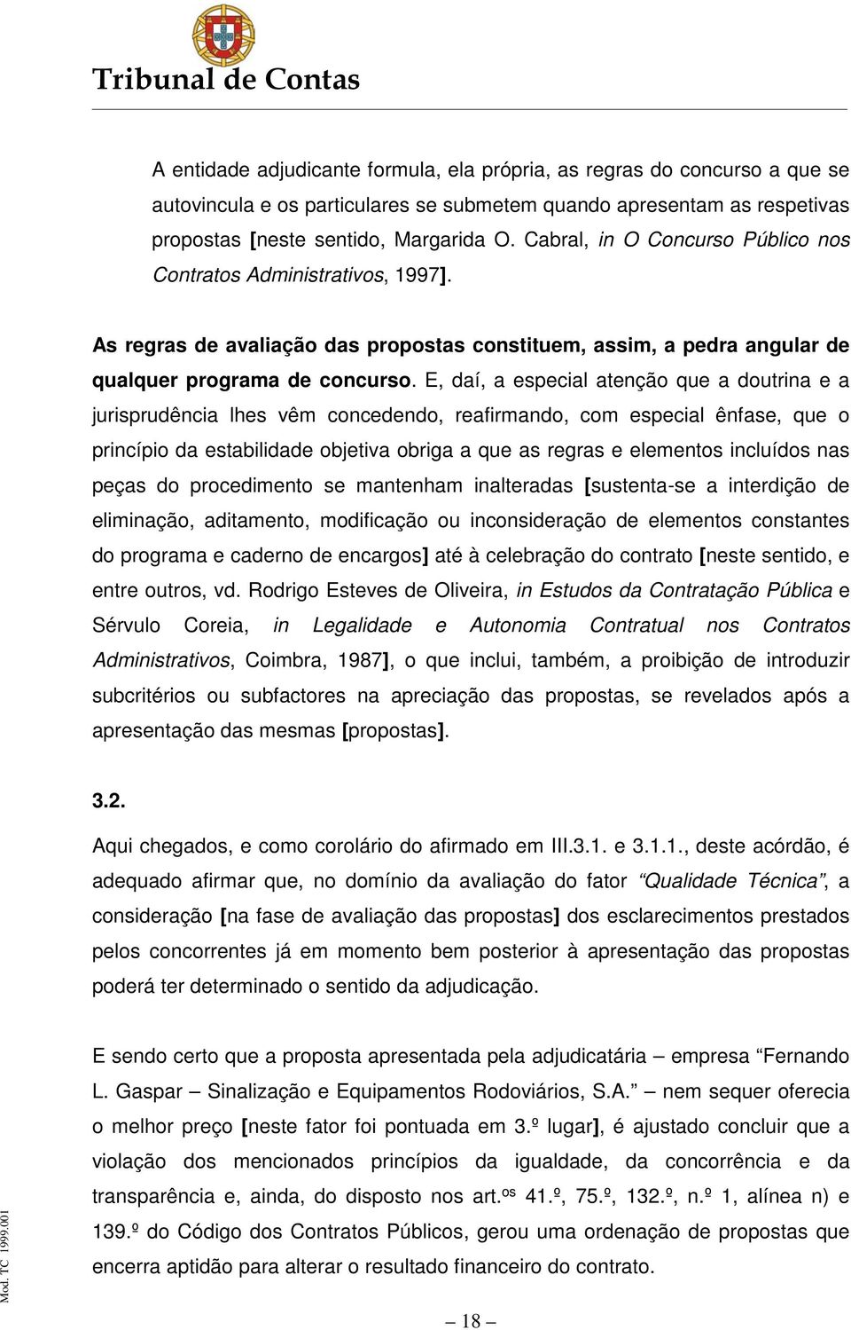 E, daí, a especial atenção que a doutrina e a jurisprudência lhes vêm concedendo, reafirmando, com especial ênfase, que o princípio da estabilidade objetiva obriga a que as regras e elementos