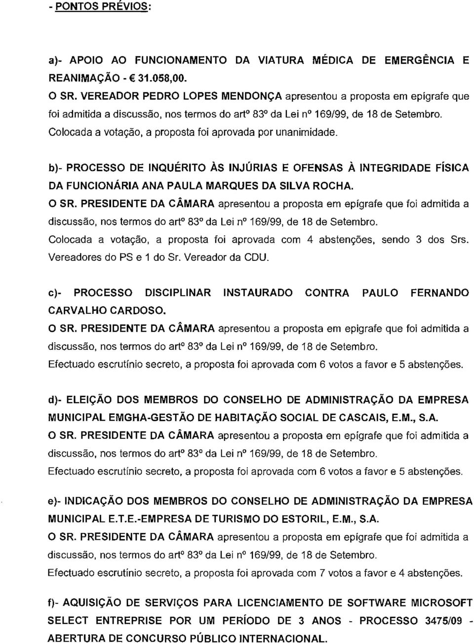 Colocada a vota<;:ao, a proposta foi aprovada por unanimidade. b)- PROCESSO DE INQUERITO As INJURIAS E OFENSAS A INTEGRIDADE FislCA DA FUNCIONARIA ANA PAULA MARQUES DA SILVA ROCHA. o SR.