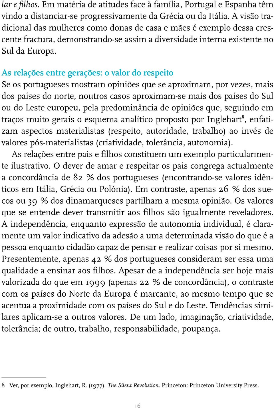 As relações entre gerações: o valor do respeito Se os portugueses mostram opiniões que se aproximam, por vezes, mais dos países do norte, noutros casos aproximam-se mais dos países do Sul ou do Leste