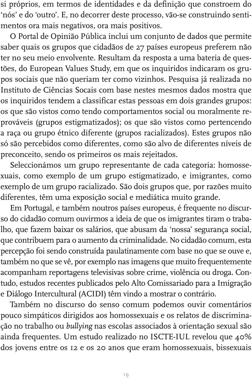 Resultam da resposta a uma bateria de questões, do European Values Study, em que os inquiridos indicaram os grupos sociais que não queriam ter como vizinhos.