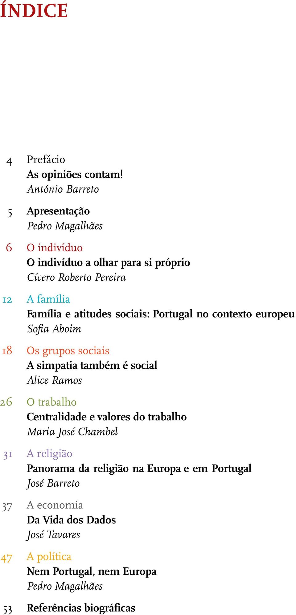 e atitudes sociais: Portugal no contexto europeu Sofia Aboim 18 Os grupos sociais A simpatia também é social Alice Ramos 26 O trabalho