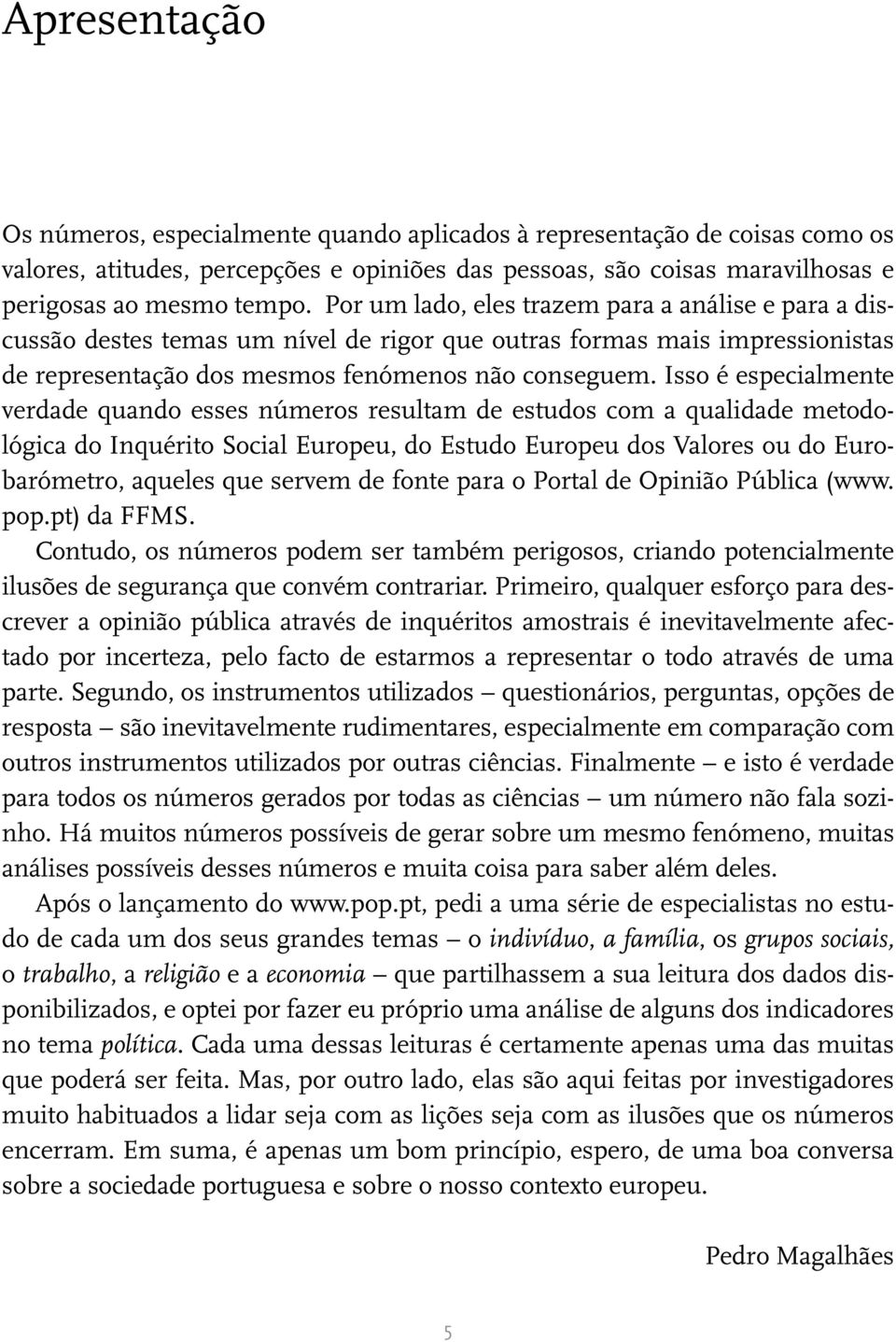 Isso é especialmente verdade quando esses números resultam de estudos com a qualidade metodológica do Inquérito Social Europeu, do Estudo Europeu dos Valores ou do Eurobarómetro, aqueles que servem