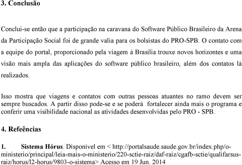 Isso mostra que viagens e contatos com outras pessoas atuantes no ramo devem ser sempre buscados.