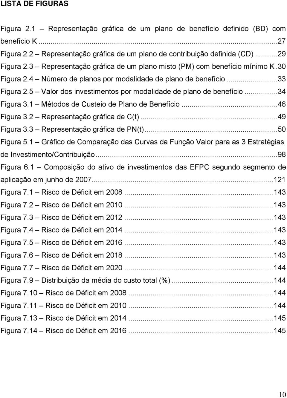 3 Rrsnação gráica N... 5 Figura 5. Gráico Comaração as Curvas a Função Valor ara as 3 Esraégias Invsimno/Conribuição... 98 Figura 6. Comosição o aivo invsimnos as EFC sguno sgmno alicação m junho 7.