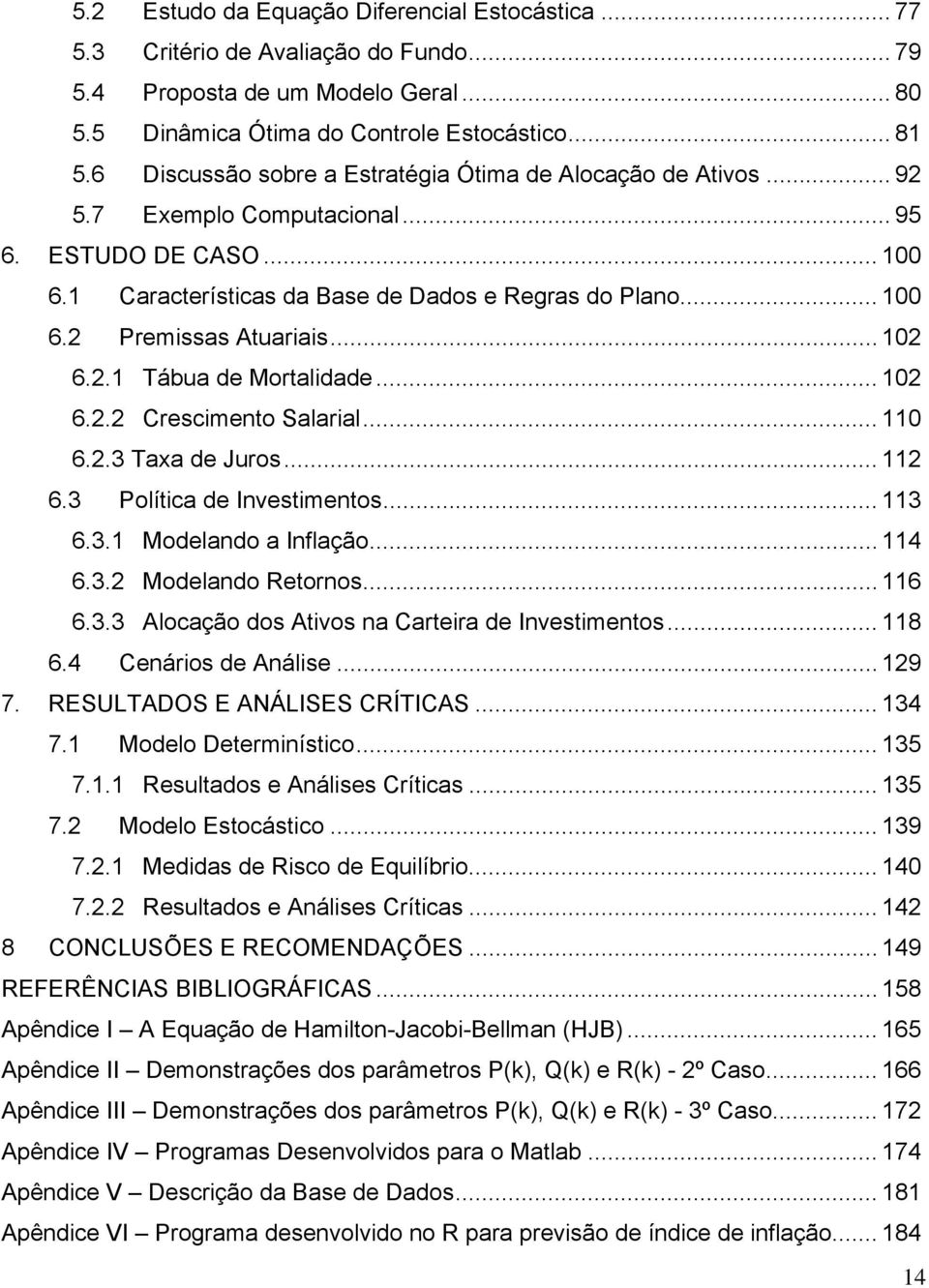 3. Molano a Inlação... 4 6.3. Molano Rornos... 6 6.3.3 Alocação os Aivos na Carira Invsimnos... 8 6.4 Cnários Anális... 9 7. RESULAOS E ANÁLISES CRÍICAS... 34 7. Molo rminísico... 35 7.